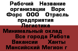 Рабочий › Название организации ­ Ворк Форс, ООО › Отрасль предприятия ­ Логистика › Минимальный оклад ­ 26 000 - Все города Работа » Вакансии   . Ханты-Мансийский,Мегион г.